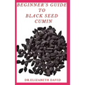 Beginner's Guide to Black Seed Cumin: Alternative Healing and Natural Health Remedies with Black Seed Cumin: Everything You Need To Know
