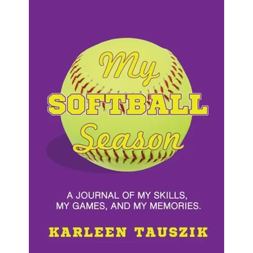 My Softball Season: A journal of my skills, my games, and my memories.
