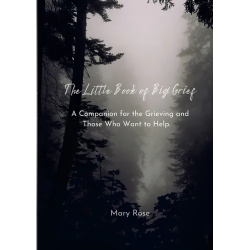 The Little Book of Big Grief: A Companion for the Grieving and Those Who Want to Help.