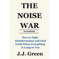 The Noise War: How to Fight Disinformation and Find the Truth When Everything Is Lying to You