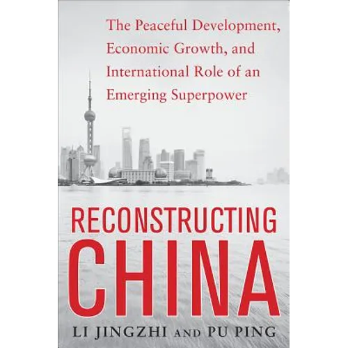 Reconstructing China: The Peaceful Development, Economic Growth, and International Role of an Emerging Super Power: The Peaceful Development, Economic