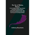 The Art of Making Whiskey; So As to Obtain a Better, Purer, Cheaper and Greater Quantity of Spirit, From a Given Quantity of Grain. Also, the Art of C