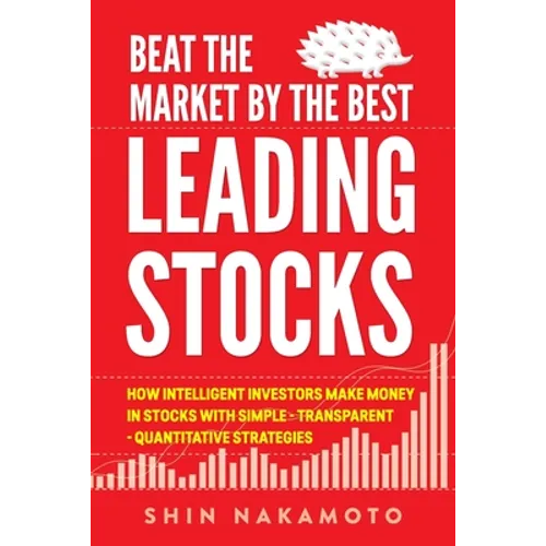 Beat the Market by the Best Leading Stocks: How intelligent investors make money in Stocks with simple, transparent, quantitative strategies