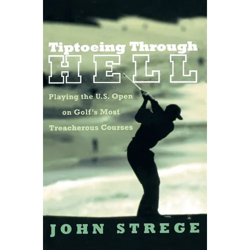 Tiptoeing Through Hell: Playing the U.S. Open on Golf's Most Treacherous Courses