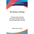 The Mastery of Being: A Study of the Ultimate Principle of Reality and the Practical Application Thereof
