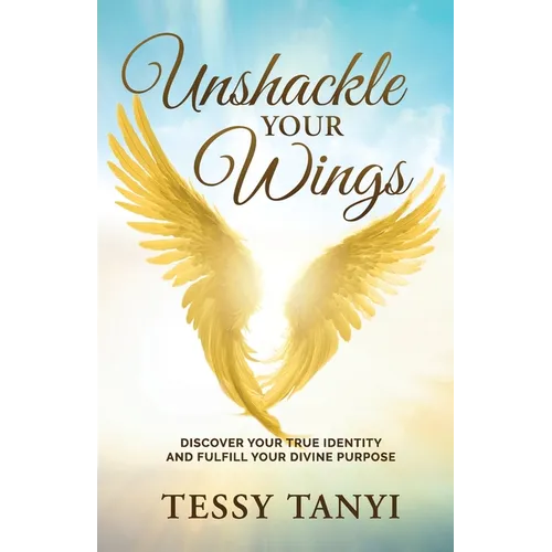 Unshackle Your Wings: Discover Your True Identity and Fulfill Your Divine Purpose