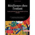 Résilience chez l'enfant: Guide parental pour développer la force mentale: Techniques pratiques pour renforcer l'estime de soi, gérer la colère et cul