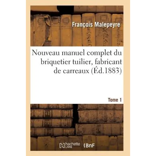 Nouveau Manuel Complet Du Briquetier Tuilier, Fabricant de Carreaux Tome 1