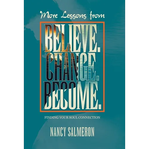 More Lessons from Believe. Change. Become.: Finding Your Soul Connection