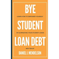 BYE Student Loan Debt: Learn How to Empower Yourself by Eliminating Your Student Loans
