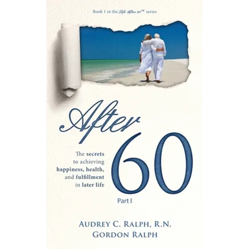 After 60: The secrets to achieving happiness, health, and fulfillment in later life - Part I
