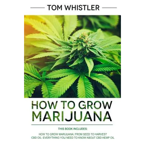 How to Grow Marijuana: 2 Manuscripts - How to Grow Marijuana: From Seed to Harvest - Complete Step by Step Guide for Beginners & CBD Hemp Oil