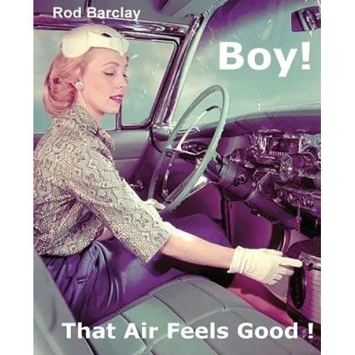 Boy! That Air Feels Good!: The untold history of Car Air; how Texas entrepreneurs such as A.R.A., Clardy, Frigette and Mark IV gave drivers what