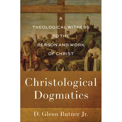 Christological Dogmatics: A Theological Witness to the Person and Work of Christ