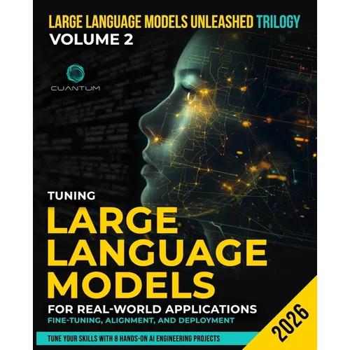 Tuning Large Language Models for Real-World Applications: Fine-Tuning, Alignment, and Deployment: Build, Align, and Deploy LLMs with Hands-On Projects