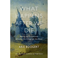 What Happens After We Die: Making the Connection Between the Living and the Dead