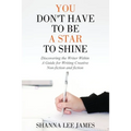 You Don't Have to Be a Star to Shine: Discovering the Writer Within/ A Guide for Writing Creative Non-fiction and fiction