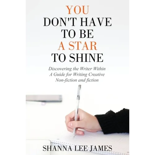 You Don't Have to Be a Star to Shine: Discovering the Writer Within/ A Guide for Writing Creative Non-fiction and fiction