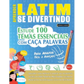 Aprender Latim Se Divertindo! - Para Adultos: Fácil a Avançado - Estude 100 Temas Essenciais Com Caça Palavras - Vol.1