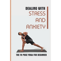 Dealing With Stress And Anxiety: The 70 Pose Yoga For Beginner: Reduce Anxiety Before Bed