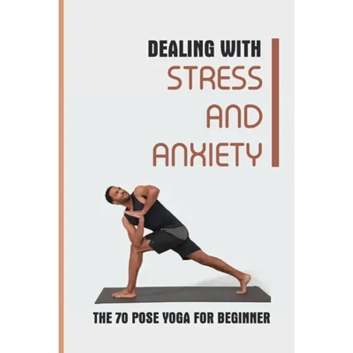 Dealing With Stress And Anxiety: The 70 Pose Yoga For Beginner: Reduce Anxiety Before Bed