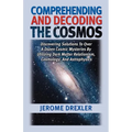Comprehending And Decoding The Cosmos: Discovering Solutions to Over a Dozen Cosmic Mysteries by Utilizing Dark Matter Relationism, Cosmology, and Ast