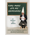 Karl Marx Ate My Homework: Wicked Tales of Marauding Marxists, Calculating Commies, and Malevolent Malcontents