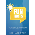 Fun Facts: The big book of fun and unbelievable facts that will blow your mind!