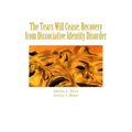The Tears Will Cease: Recovery from Dissociative Identity Disorder