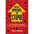 Worthless, Impossible and Stupid: How Contrarian Entrepreneurs Create and Capture Extraordinary Value