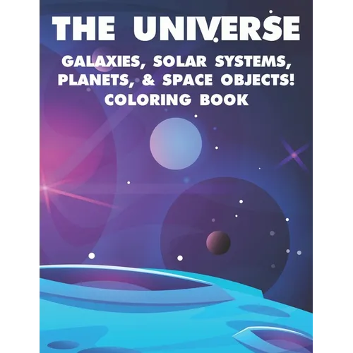 The Universe Galaxies, Solar Systems, Planets, & Space Objects! Coloring Book: A Collection Of Outer Space Illustrations And Designs To Color. Colorin