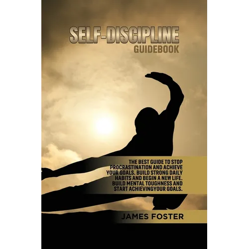Self-Discipline Guidebook: The best Guide to Stop Procrastination and Achieve Your Goals. Build strong Daily Habits and begin a new life. Build Mental