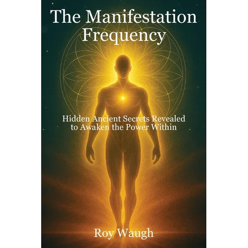 The Manifestation Frequency: Hidden Ancient Secrets Revealed to Awaken the Power Within