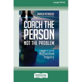 Coach the Person, Not the Problem: A Guide to Using Reflective Inquiry [Large Print 16pt]