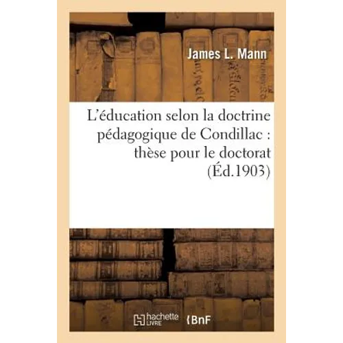L'Éducation Selon La Doctrine Pédagogique de Condillac: Thèse Pour Le Doctorat