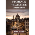 Florence Travel Guide 2024: A Journey Through Florence: The Ultimate Travel Handbook.