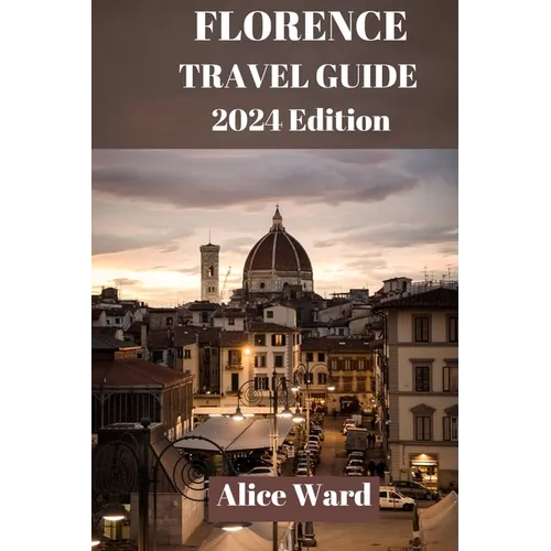 Florence Travel Guide 2024: A Journey Through Florence: The Ultimate Travel Handbook.