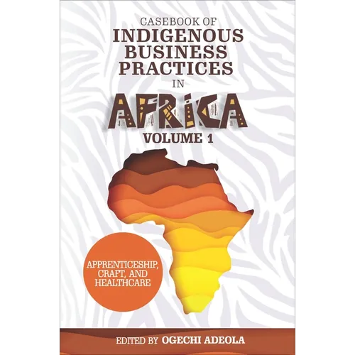 Casebook of Indigenous Business Practices in Africa: Apprenticeship, Craft, and Healthcare - Volume 1