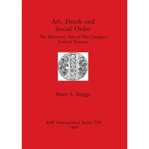 Art, Death and Social Order: The Mortuary Arts of Pre-Conquest Central Panama