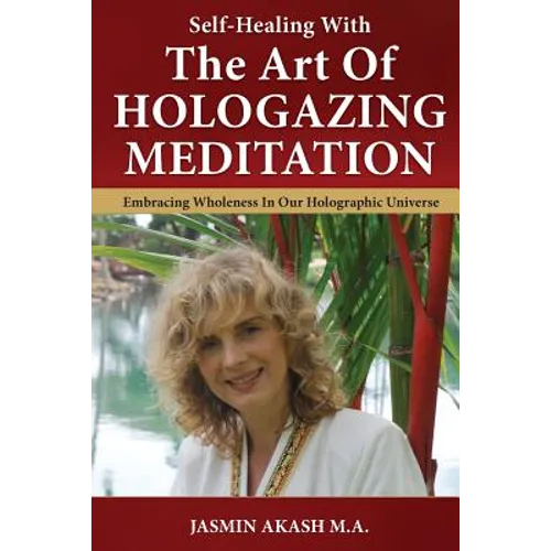 Self-Healing With The Art Of Hologazing Meditation: Embracing Wholeness In Our Holographic Universe (B&W)