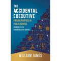 The Accidental Executive: Finding Purpose in Public Service: From GS-1 to the Senior Executive Service