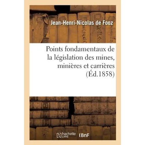 Points Fondamentaux de la Législation Des Mines, Minières Et Carrières
