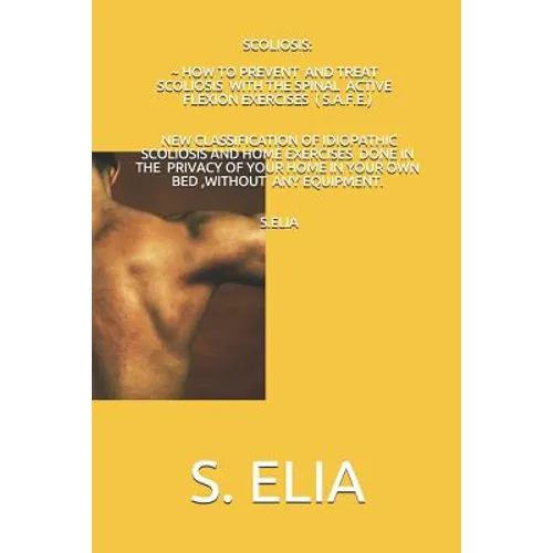 Scoliosis: How to Prevent and Treat Scoliosis with the Spinal Active Flexion Exercises (S.A.F.E.)
