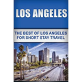 Los Angeles: The Best Of Los Angeles For Short Stay Travel