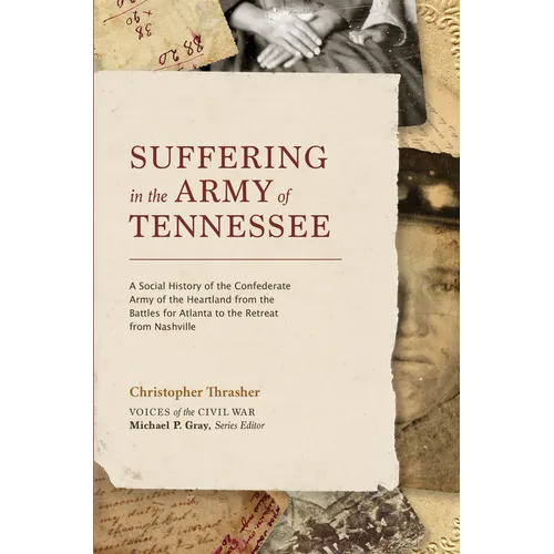 Suffering in the Army of Tennessee: A Social History of the Confederate Army of the Heartland from the Battles for Atlanta to the Retreat from Nashvil