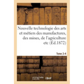 Nouvelle technologie des arts et métiers des manufactures, des mines, Tome 2-4: de l'agriculture etc.: annales et archives de l'industrie au XIXe sièc