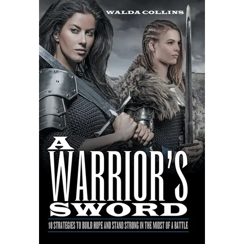 A Warrior's Sword: 10 Strategies to Build Hope and Stand Strong in the Midst of a Battle