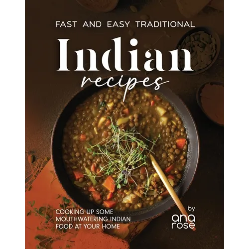 Fast and Easy Traditional Indian Recipes: Cooking Up Some Mouthwatering Indian Food at Your Home