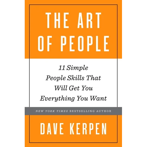 The Art of People: 11 Simple People Skills That Will Get You Everything You Want