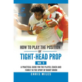 How to Play the Position of Tight-Head Prop (No. 3): A Practical Guide for the Player, Coach, and Family in the Sport of Rugby Union